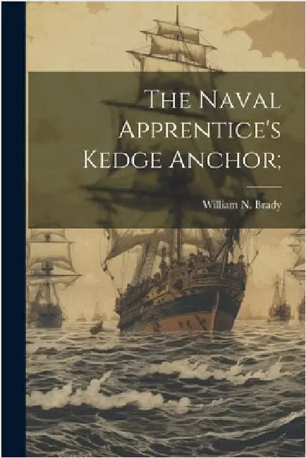 The Naval Apprentice's Kedge Anchor; by William N. D. 1887 Brady