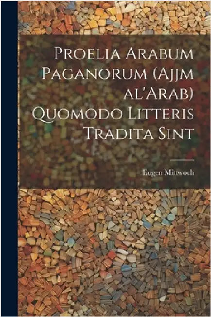 Proelia Arabum paganorum (Ajjm al'Arab) quomodo litteris tradita sint by Eugen 1876- Mittwoch