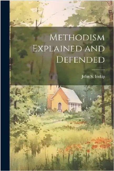Methodism Explained and Defended by John S. (John Swanel) 1816-1 Inskip