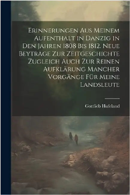 Erinnerungen aus meinem Aufenthalt in Danzig in den Jahren 1808 bis 1812. Neue Beyträge zur Zeitgeschichte zugleich auch zur reinen Aufklärung mancher by Gottlieb 1760-1817 Hufeland