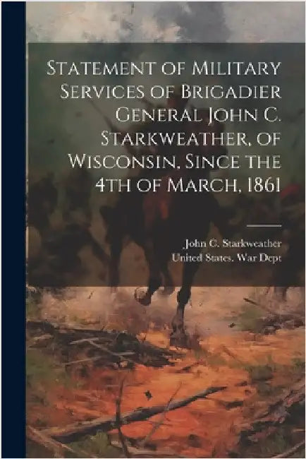 Statement of Military Services of Brigadier General John C. Starkweather, of Wisconsin, Since the 4th of March, 1861 by John C. (John Converse) Starkweather