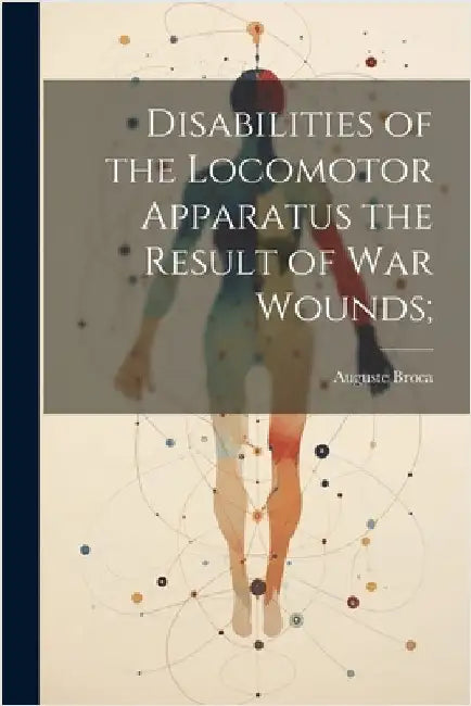 Disabilities of the Locomotor Apparatus the Result of War Wounds; by Auguste 1859-1924 Broca