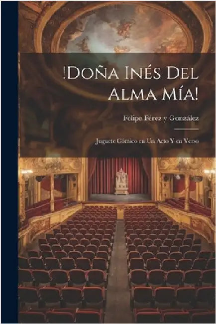 !Doña Inés del alma mía!: Juguete cómico en un acto y en verso by Felipe 1854-1910 Pérez Y. González