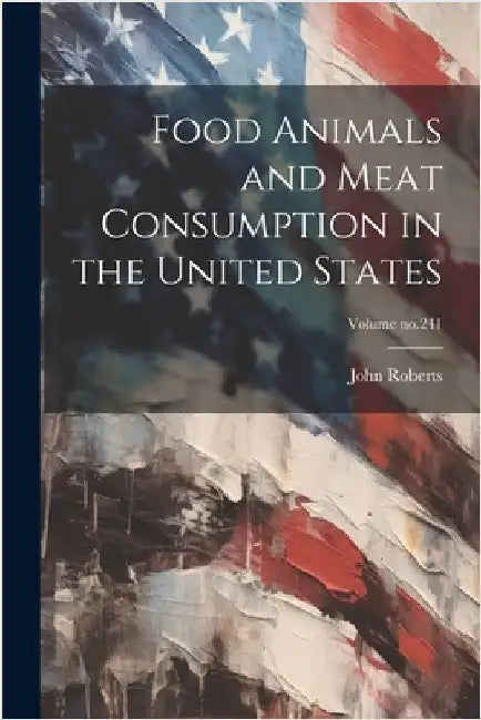 Food Animals and Meat Consumption in the United States; Volume no.241 by John Roberts