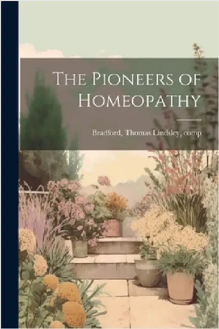The Pioneers of Homeopathy by Thomas Lindsley 1847-1918 Bradford