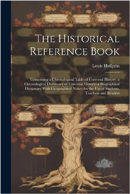 The Historical Reference Book: Comprising a Chronological Table of Universal History; a Chronological Dictionary of Universal History; a Biographical by Louis Heilprin
