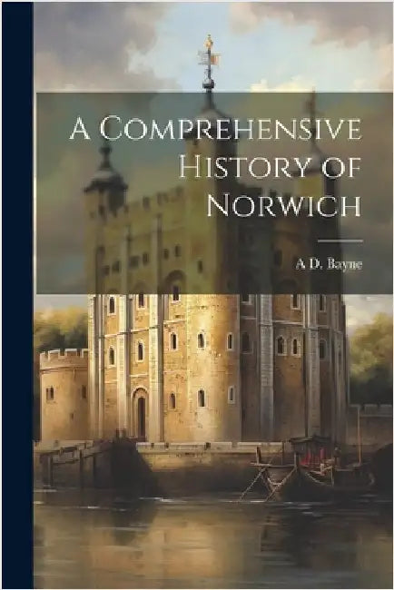 A Comprehensive History of Norwich by A. D. Bayne