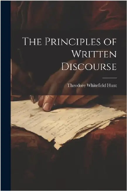 The Principles of Written Discourse by Theodore Whitefield Hunt
