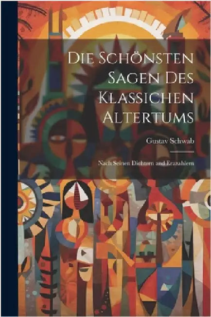 Die Schönsten Sagen Des Klassichen Altertums: Nach Seinen Dichtern and Erazahlern by Gustav Schwab