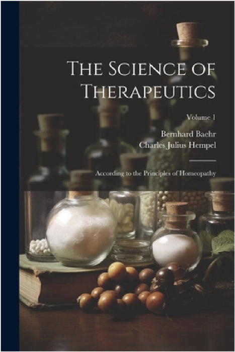 The Science of Therapeutics: According to the Principles of Homeopathy; Volume 1 by Charles Julius Hempel, Bernhard Baehr