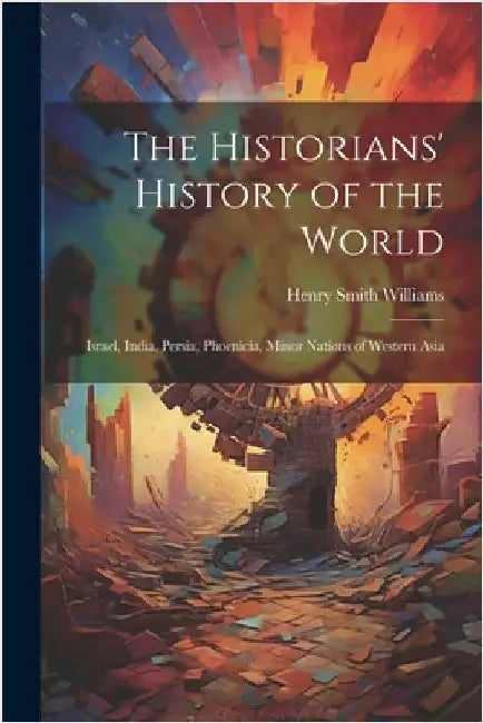 The Historians' History of the World: Israel, India, Persia, Phoenicia, Minor Nations of Western Asia by Henry Smith Williams