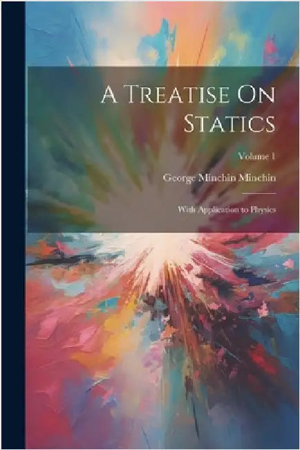 A Treatise On Statics: With Application to Physics; Volume 1 by George Minchin Minchin