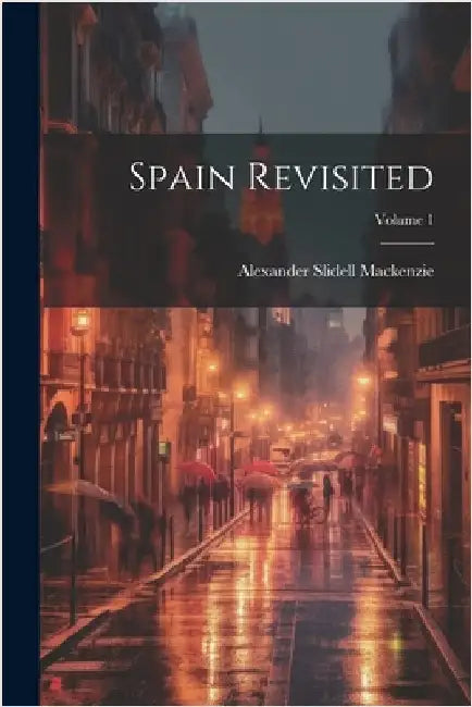 Spain Revisited; Volume 1 by Alexander Slidell MacKenzie