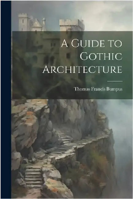 A Guide to Gothic Architecture by Thomas Francis Bumpus