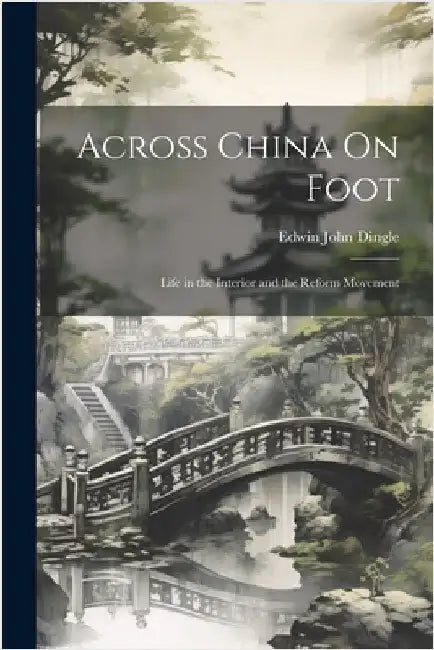 Across China On Foot: Life in the Interior and the Reform Movement by Edwin John Dingle