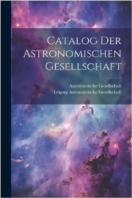 Catalog Der Astronomischen Gesellschaft by Astronomische Gesellschaft (Germany)