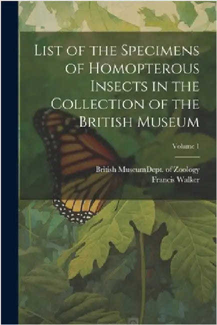 List of the Specimens of Homopterous Insects in the Collection of the British Museum; Volume 1 by British Museum (Natural History) Dept