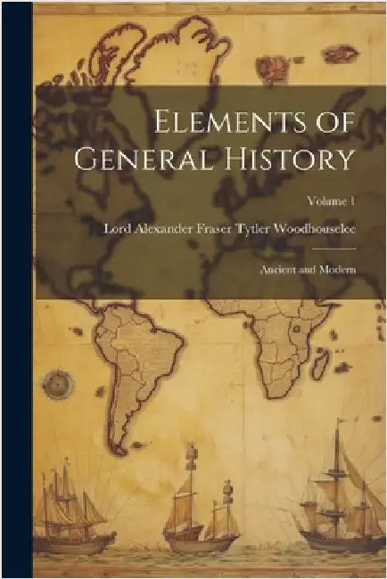 Elements of General History: Ancient and Modern; Volume 1 by Lord Alexander Fraser T. Woodhouselee