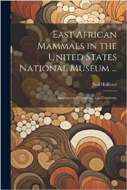 East African Mammals in the United States National Museum ...: Insectivora, Chiroptera, and Carnivora by Ned Hollister