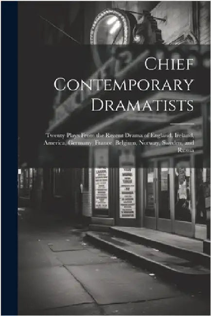 Chief Contemporary Dramatists: Twenty Plays From the Recent Drama of England, Ireland, America, Germany, France, Belgium, Norway, Sweden, and Russia by Anonymous