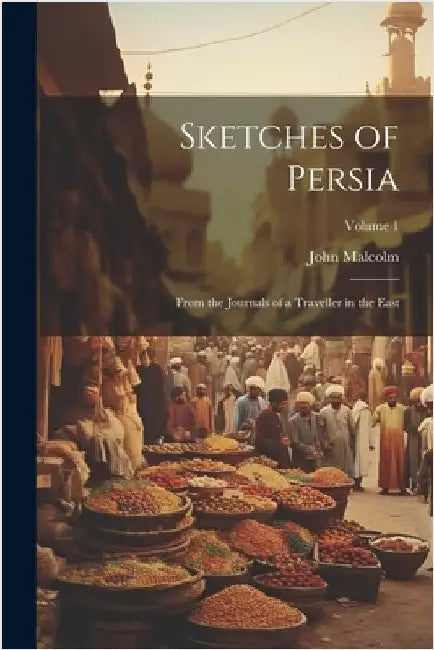Sketches of Persia: From the Journals of a Traveller in the East; Volume 1 by John Malcolm