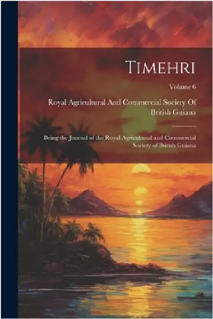 Timehri: Being the Journal of the Royal Agricultural and Commercial Society of British Guiana; Volume 6 by Royal Agricultural and Commercial Soc
