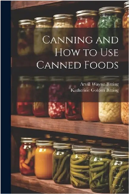 Canning and How to Use Canned Foods by Arvill Wayne Bitting