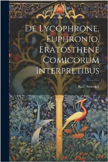 De Lycophrone, Euphronio, Eratosthene Comicorum Interpretibus by Karl Strecker