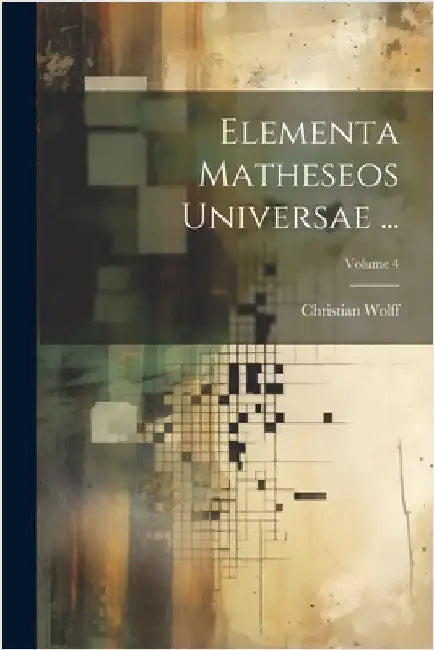 Elementa Matheseos Universae ...; Volume 4 by Christian Wolff