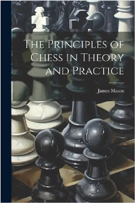 The Principles of Chess in Theory and Practice by James Mason