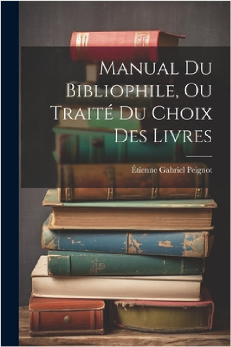 Manual Du Bibliophile, Ou Traité Du Choix Des Livres by Étienne Gabriel Peignot
