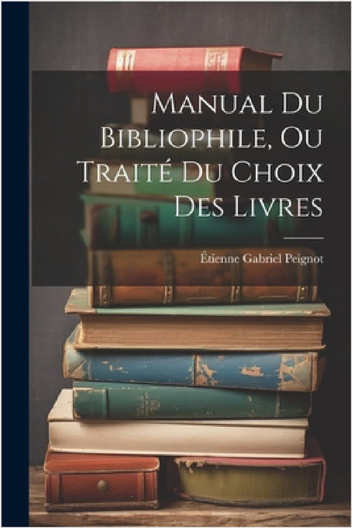 Manual Du Bibliophile, Ou Traité Du Choix Des Livres by Étienne Gabriel Peignot
