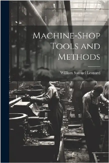 Machine-Shop Tools and Methods by William Samuel Leonard