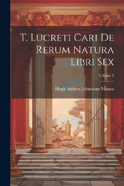 T. Lucreti Cari De Rerum Natura Libri Sex; Volume 3 by Hugh Andrew Johnstone Munro