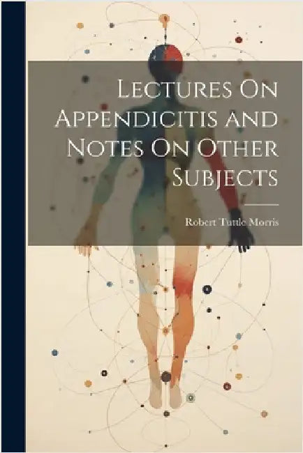 Lectures On Appendicitis and Notes On Other Subjects by Robert Tuttle Morris