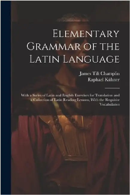 Elementary Grammar of the Latin Language: With a Series of Latin and English Exercises for Translation and a Collection of Latin Reading Lessons, With by James Tift Champlin