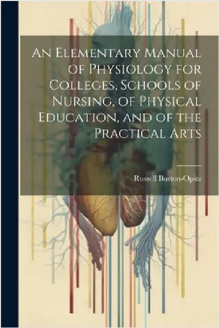 An Elementary Manual of Physiology for Colleges, Schools of Nursing, of Physical Education, and of the Practical Arts by Russell Burton-Opitz