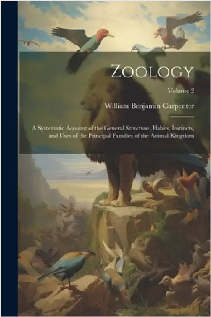 Zoology: A Systematic Account of the General Structure, Habits, Instincts, and Uses of the Principal Families of the Animal Kingdom; Volume 2 by William Benjamin Carpenter