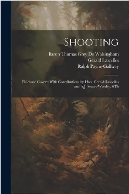 Shooting: Field and Covert; With Contributions by Hon. Gerald Lascelles and A.J. Stuart-Wortley. 6Th; Edition 1900 by Ralph Payne-Gallwey