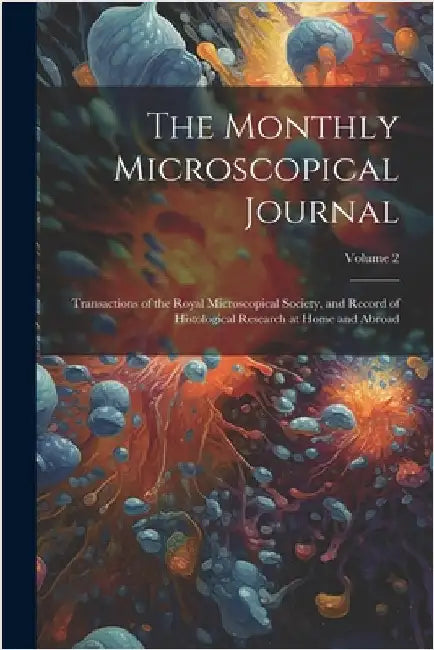 The Monthly Microscopical Journal: Transactions of the Royal Microscopical Society, and Record of Histological Research at Home and Abroad; Volume 2 by Anonymous