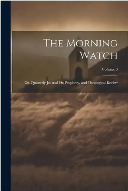 The Morning Watch: Or, Quarterly Journal On Prophecy, and Theological Review; Volume 3 by Anonymous