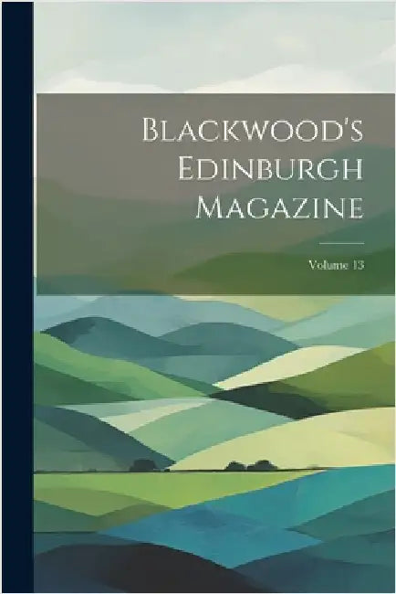 Blackwood's Edinburgh Magazine; Volume 13 by Anonymous