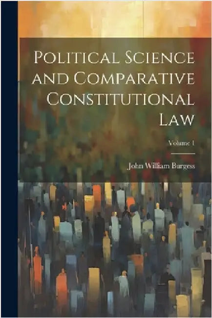 Political Science and Comparative Constitutional Law; Volume 1 by John William Burgess