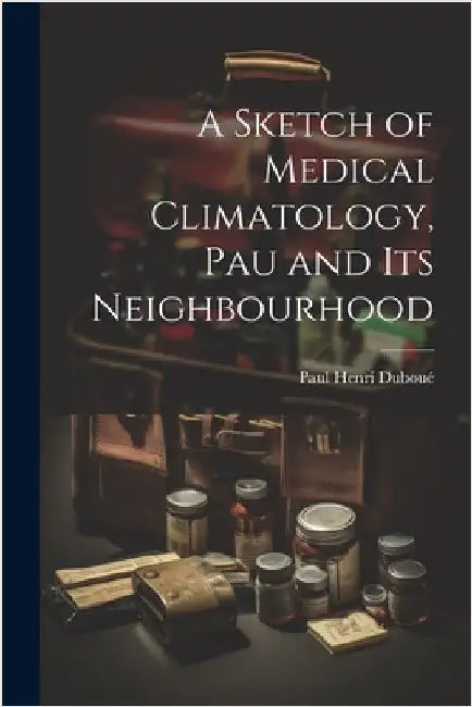 A Sketch of Medical Climatology, Pau and Its Neighbourhood by Paul Henri Duboué
