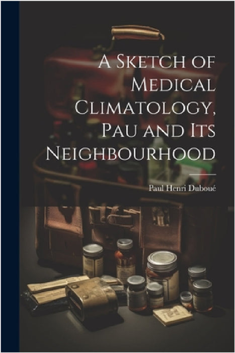 A Sketch of Medical Climatology, Pau and Its Neighbourhood by Paul Henri Duboué