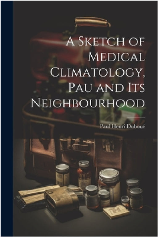 A Sketch of Medical Climatology, Pau and Its Neighbourhood by Paul Henri Duboué