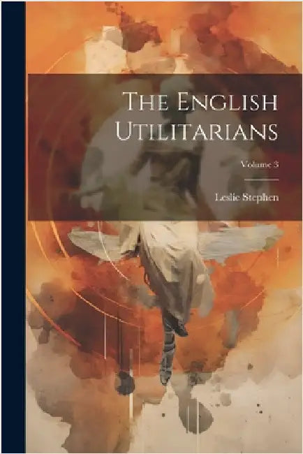 The English Utilitarians; Volume 3 by Leslie Stephen