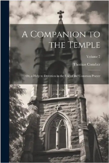 A Companion to the Temple: Or, a Help to Devotion in the Use of the Common Prayer; Volume 7 by Thomas Comber