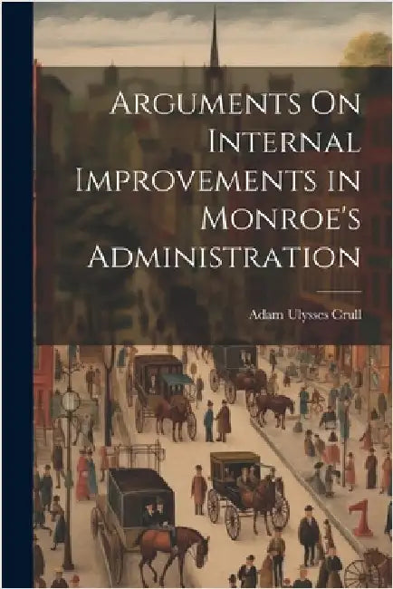 Arguments On Internal Improvements in Monroe's Administration by Adam Ulysses Crull