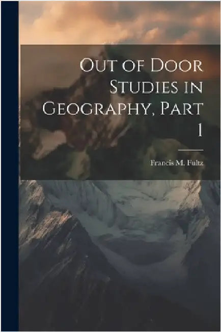 Out of Door Studies in Geography, Part 1 by Francis M. Fultz